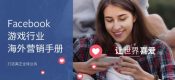 2019年杏鑫总代Facebook游戏行业海外营销手册